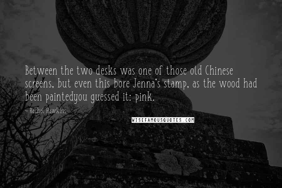 Rachel Hawkins Quotes: Between the two desks was one of those old Chinese screens, but even this bore Jenna's stamp, as the wood had been paintedyou guessed it: pink.