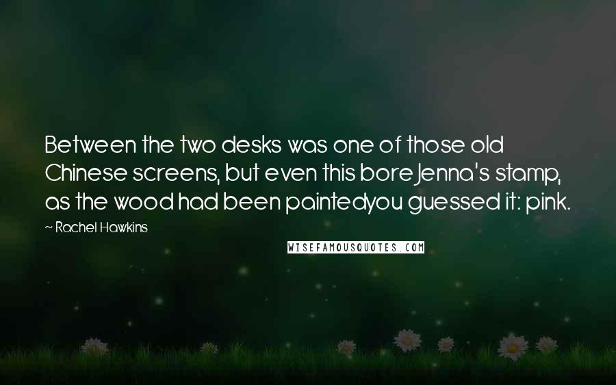 Rachel Hawkins Quotes: Between the two desks was one of those old Chinese screens, but even this bore Jenna's stamp, as the wood had been paintedyou guessed it: pink.