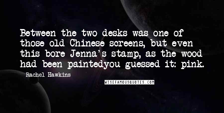Rachel Hawkins Quotes: Between the two desks was one of those old Chinese screens, but even this bore Jenna's stamp, as the wood had been paintedyou guessed it: pink.