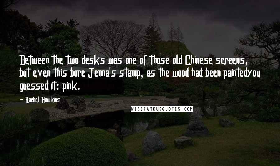 Rachel Hawkins Quotes: Between the two desks was one of those old Chinese screens, but even this bore Jenna's stamp, as the wood had been paintedyou guessed it: pink.