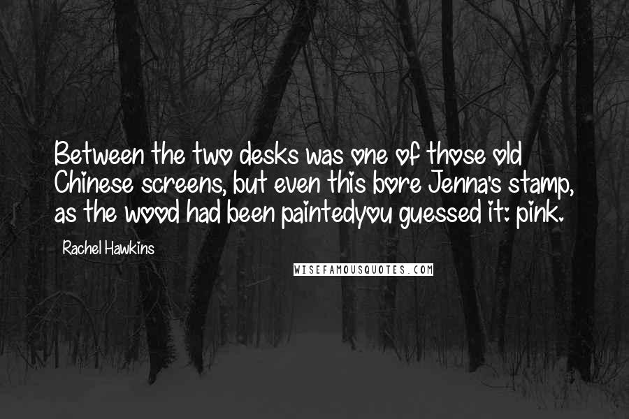 Rachel Hawkins Quotes: Between the two desks was one of those old Chinese screens, but even this bore Jenna's stamp, as the wood had been paintedyou guessed it: pink.