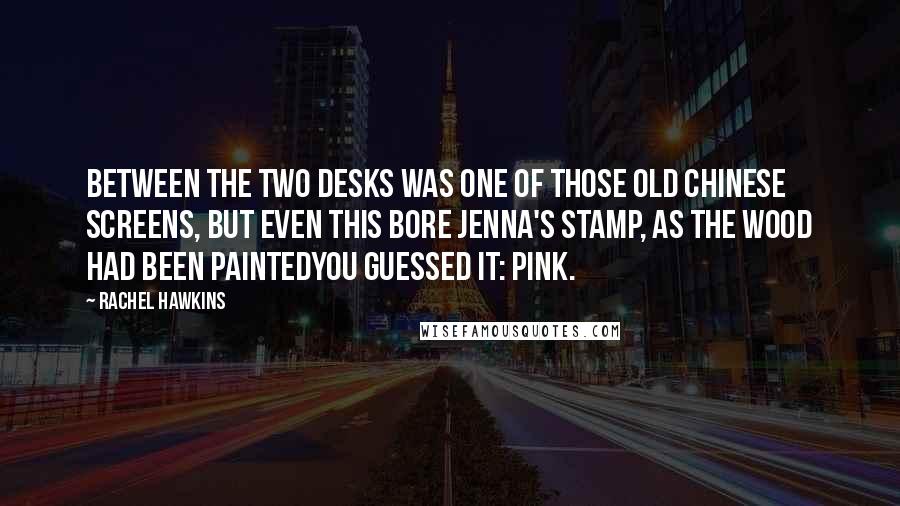 Rachel Hawkins Quotes: Between the two desks was one of those old Chinese screens, but even this bore Jenna's stamp, as the wood had been paintedyou guessed it: pink.