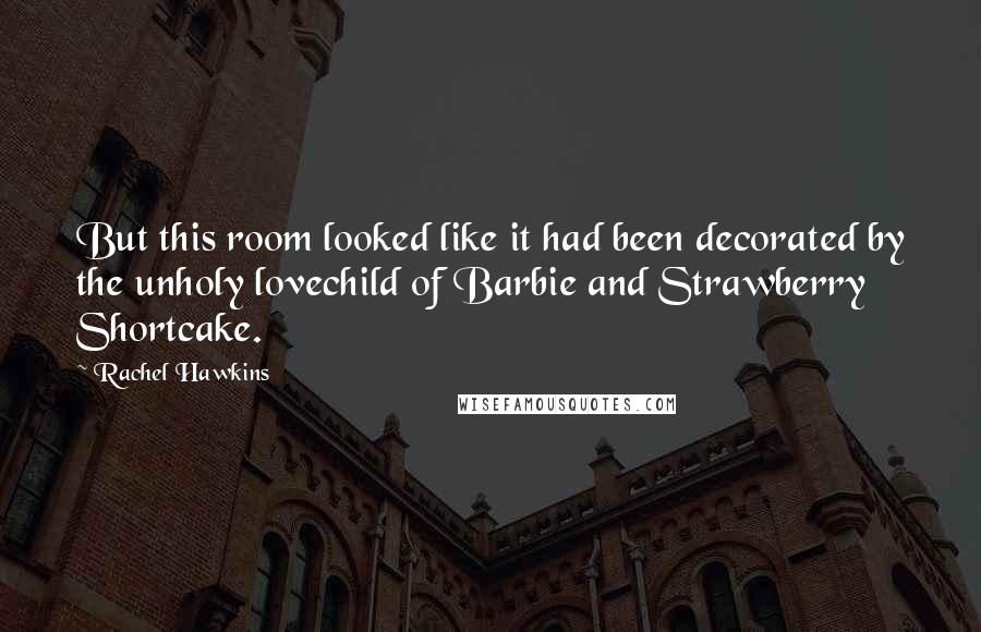 Rachel Hawkins Quotes: But this room looked like it had been decorated by the unholy lovechild of Barbie and Strawberry Shortcake.