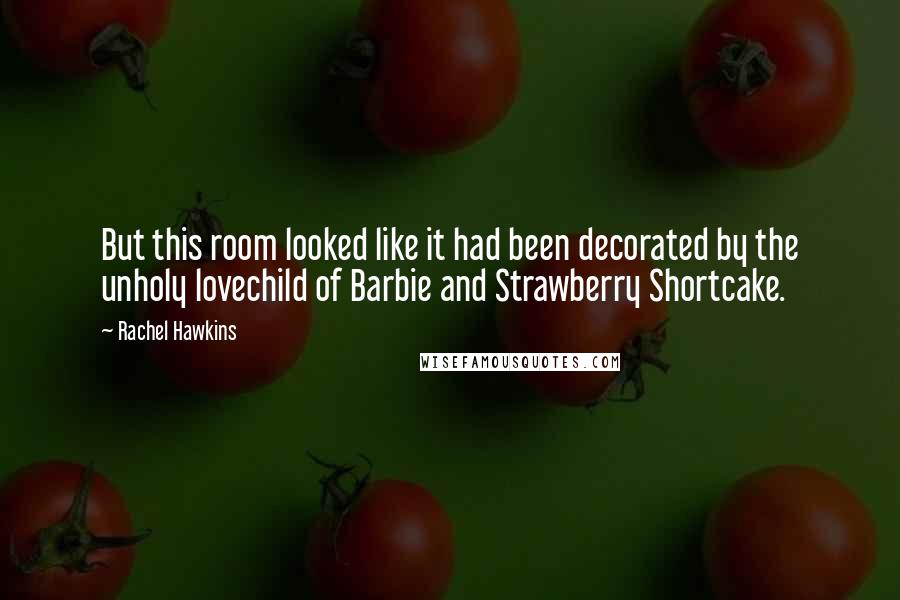 Rachel Hawkins Quotes: But this room looked like it had been decorated by the unholy lovechild of Barbie and Strawberry Shortcake.