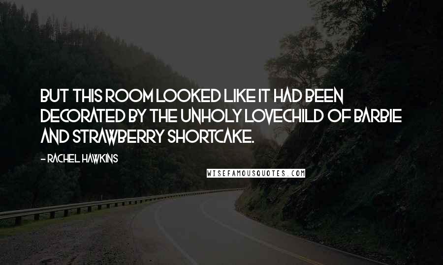 Rachel Hawkins Quotes: But this room looked like it had been decorated by the unholy lovechild of Barbie and Strawberry Shortcake.