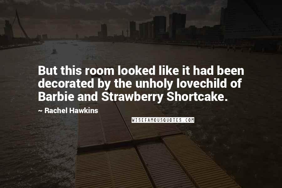 Rachel Hawkins Quotes: But this room looked like it had been decorated by the unholy lovechild of Barbie and Strawberry Shortcake.