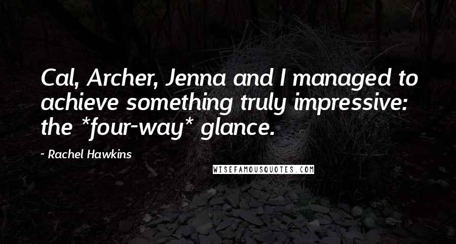 Rachel Hawkins Quotes: Cal, Archer, Jenna and I managed to achieve something truly impressive: the *four-way* glance.