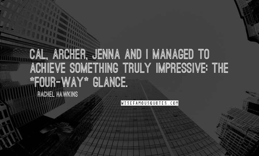 Rachel Hawkins Quotes: Cal, Archer, Jenna and I managed to achieve something truly impressive: the *four-way* glance.