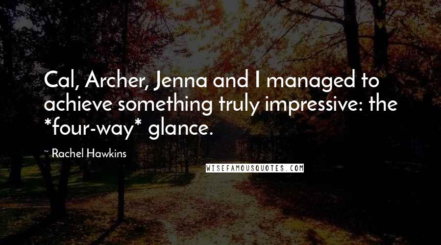 Rachel Hawkins Quotes: Cal, Archer, Jenna and I managed to achieve something truly impressive: the *four-way* glance.