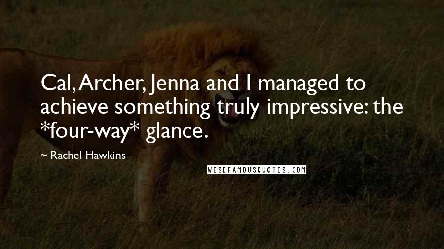 Rachel Hawkins Quotes: Cal, Archer, Jenna and I managed to achieve something truly impressive: the *four-way* glance.