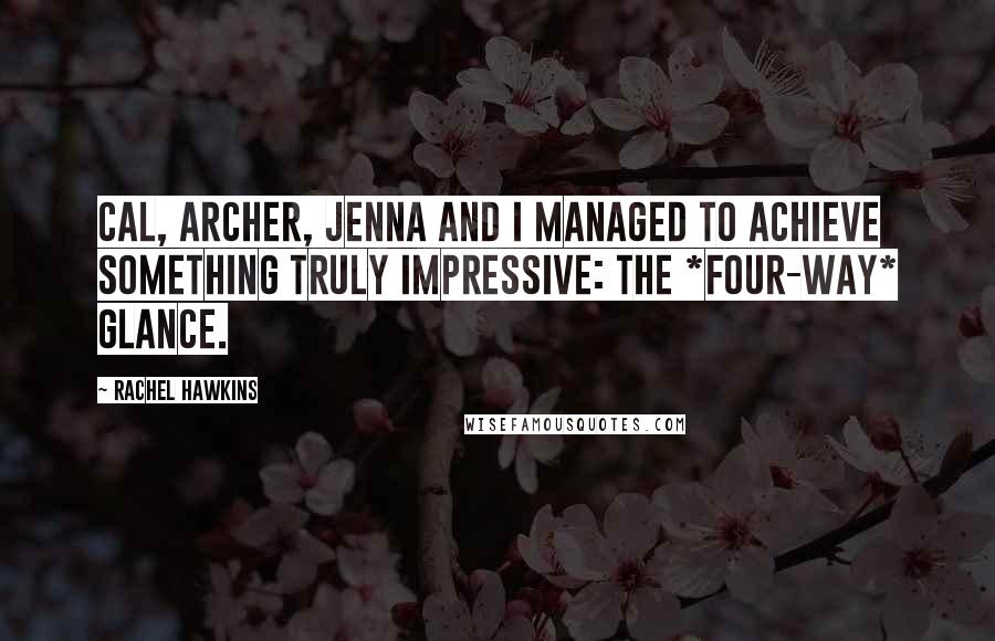 Rachel Hawkins Quotes: Cal, Archer, Jenna and I managed to achieve something truly impressive: the *four-way* glance.