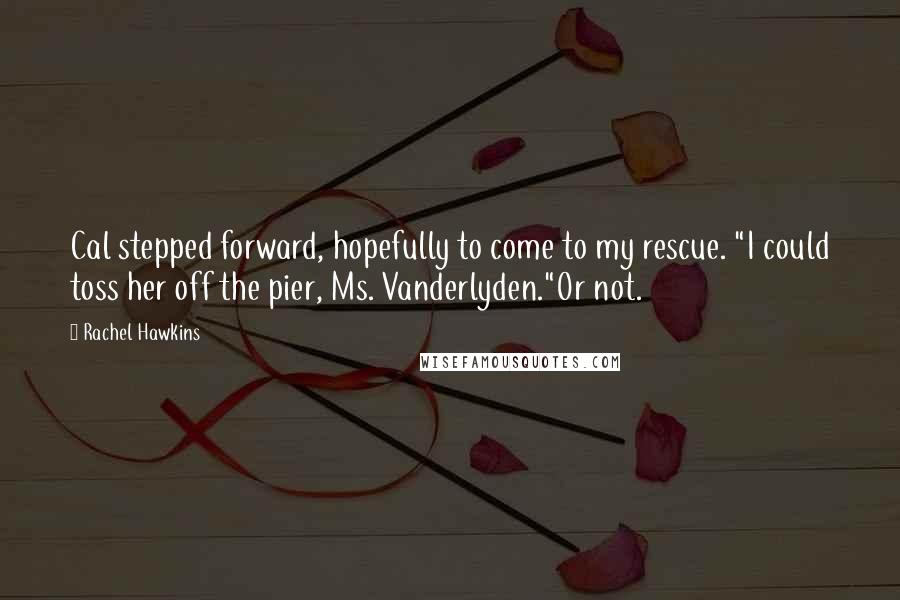 Rachel Hawkins Quotes: Cal stepped forward, hopefully to come to my rescue. "I could toss her off the pier, Ms. Vanderlyden."Or not.