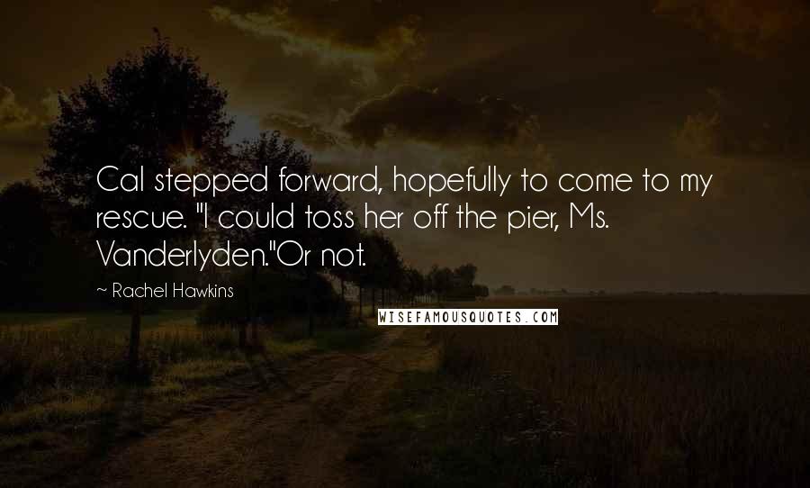 Rachel Hawkins Quotes: Cal stepped forward, hopefully to come to my rescue. "I could toss her off the pier, Ms. Vanderlyden."Or not.