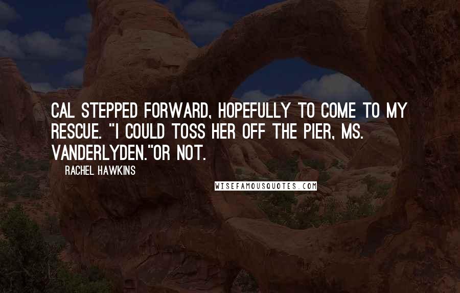Rachel Hawkins Quotes: Cal stepped forward, hopefully to come to my rescue. "I could toss her off the pier, Ms. Vanderlyden."Or not.