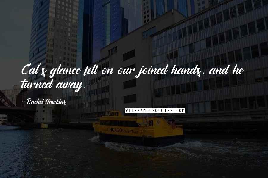 Rachel Hawkins Quotes: Cal's glance fell on our joined hands, and he turned away.
