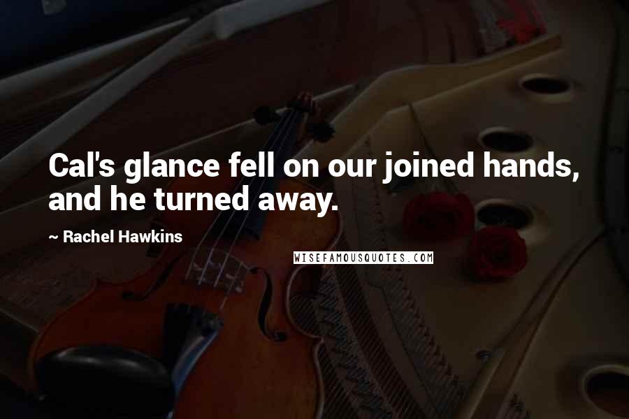 Rachel Hawkins Quotes: Cal's glance fell on our joined hands, and he turned away.
