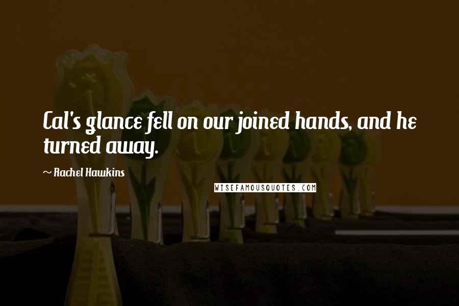 Rachel Hawkins Quotes: Cal's glance fell on our joined hands, and he turned away.