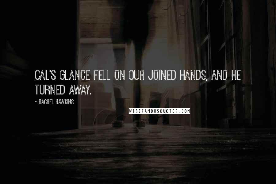 Rachel Hawkins Quotes: Cal's glance fell on our joined hands, and he turned away.