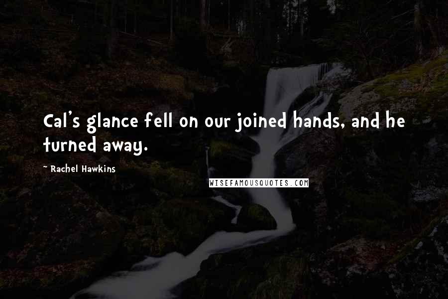 Rachel Hawkins Quotes: Cal's glance fell on our joined hands, and he turned away.