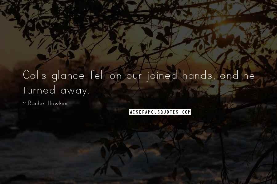 Rachel Hawkins Quotes: Cal's glance fell on our joined hands, and he turned away.