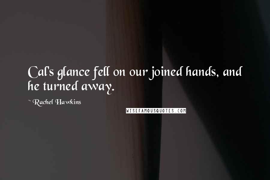 Rachel Hawkins Quotes: Cal's glance fell on our joined hands, and he turned away.