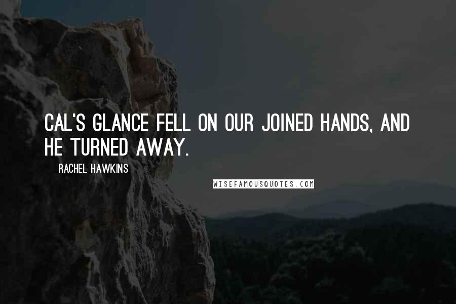 Rachel Hawkins Quotes: Cal's glance fell on our joined hands, and he turned away.