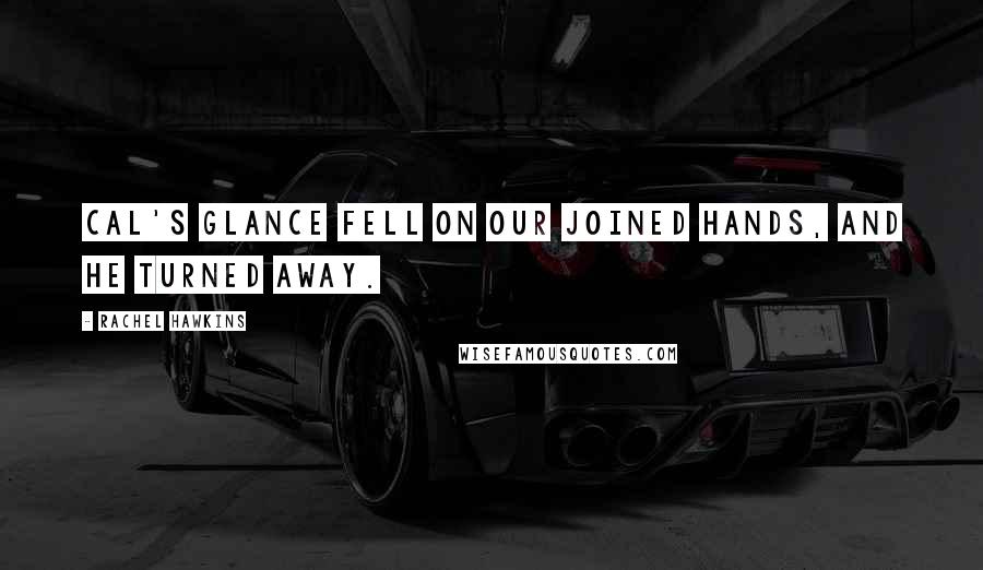 Rachel Hawkins Quotes: Cal's glance fell on our joined hands, and he turned away.
