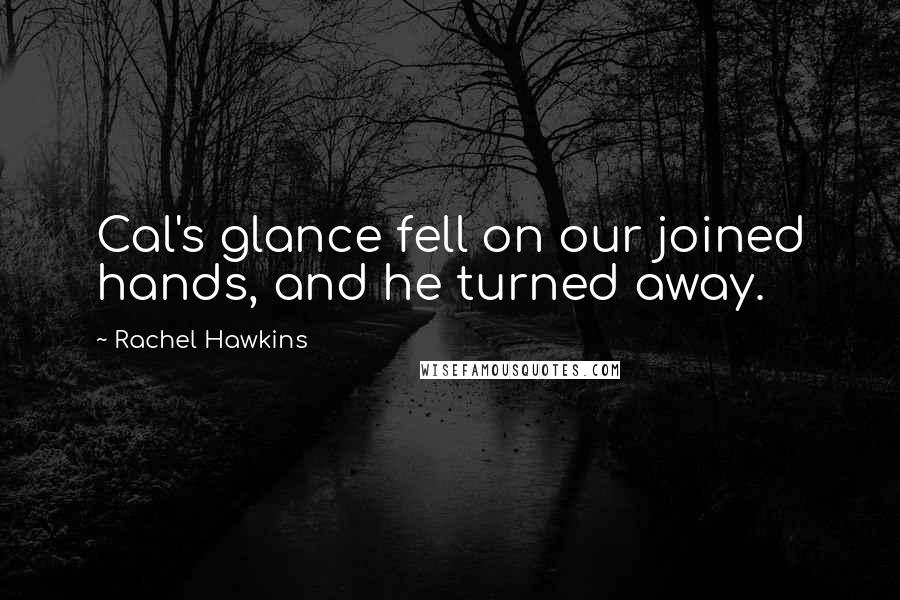 Rachel Hawkins Quotes: Cal's glance fell on our joined hands, and he turned away.