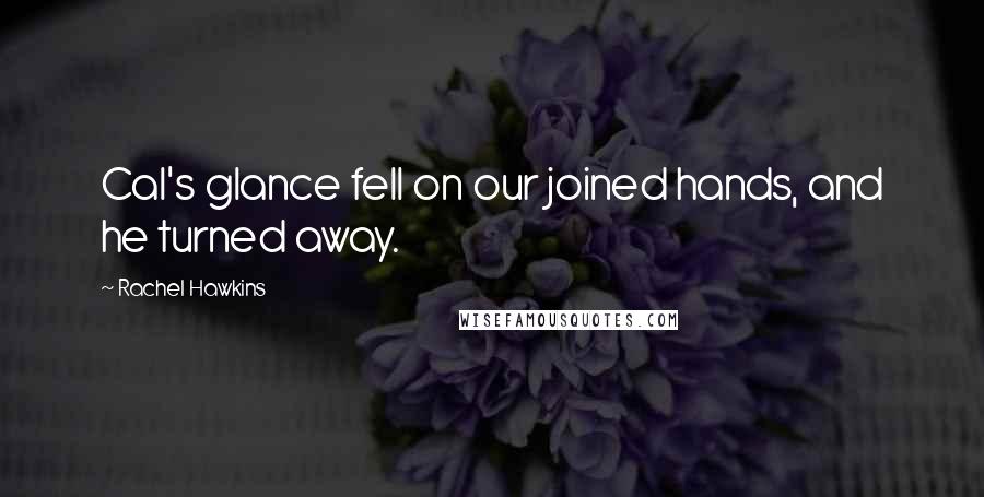 Rachel Hawkins Quotes: Cal's glance fell on our joined hands, and he turned away.