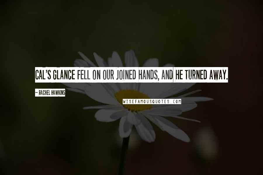 Rachel Hawkins Quotes: Cal's glance fell on our joined hands, and he turned away.