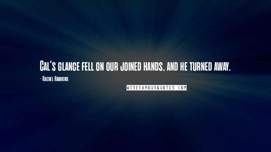 Rachel Hawkins Quotes: Cal's glance fell on our joined hands, and he turned away.