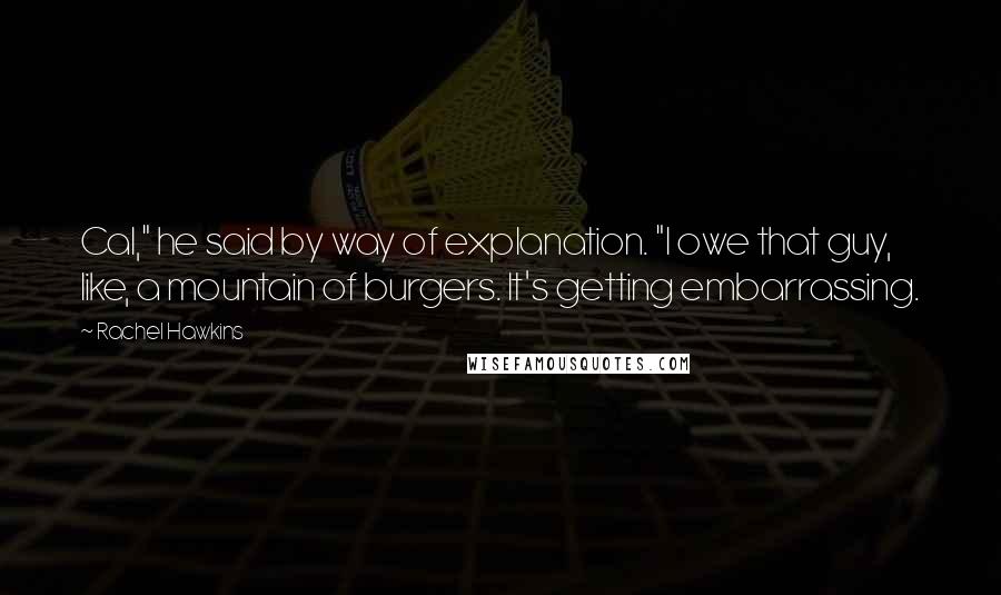 Rachel Hawkins Quotes: Cal," he said by way of explanation. "I owe that guy, like, a mountain of burgers. It's getting embarrassing.