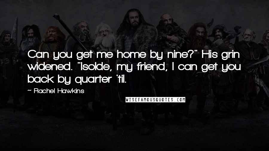 Rachel Hawkins Quotes: Can you get me home by nine?" His grin widened. "Isolde, my friend, I can get you back by quarter 'til.