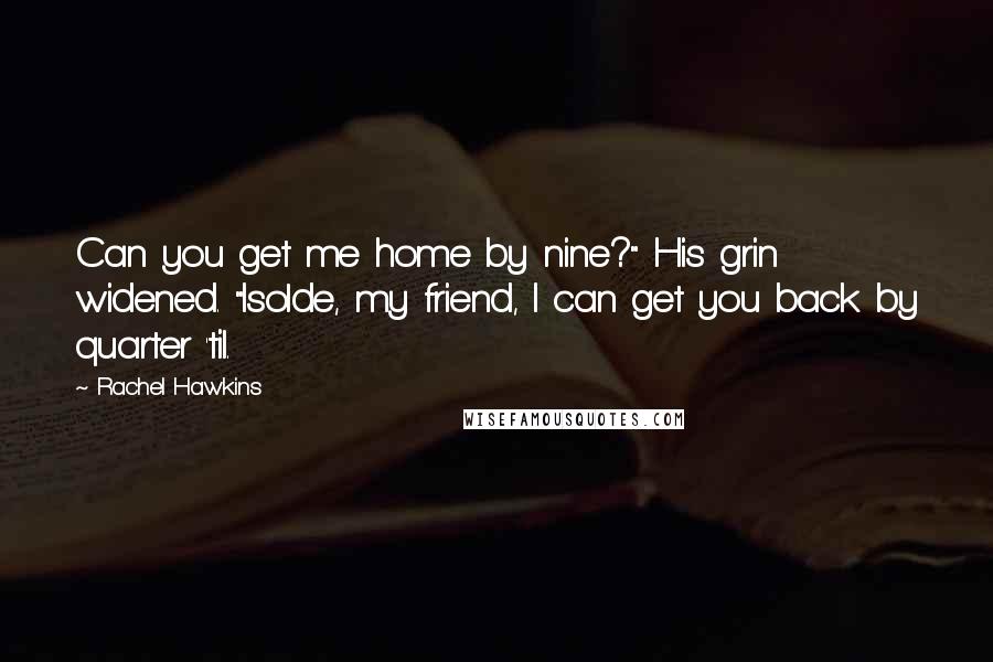 Rachel Hawkins Quotes: Can you get me home by nine?" His grin widened. "Isolde, my friend, I can get you back by quarter 'til.