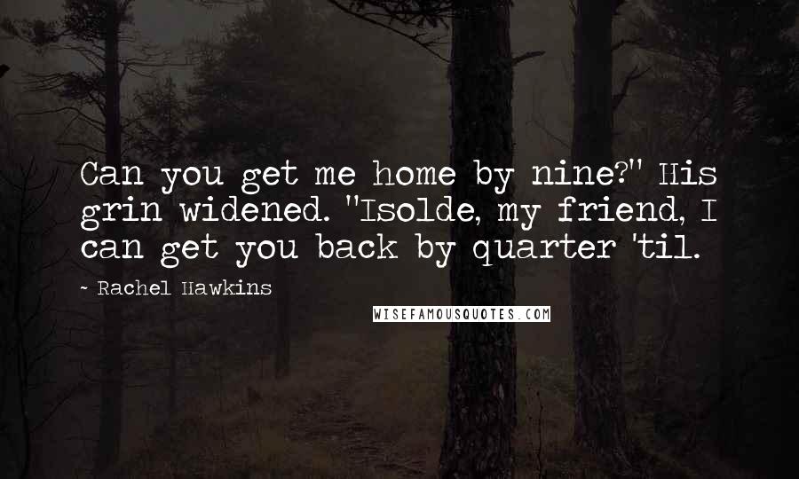 Rachel Hawkins Quotes: Can you get me home by nine?" His grin widened. "Isolde, my friend, I can get you back by quarter 'til.