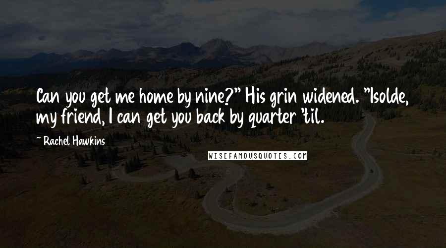 Rachel Hawkins Quotes: Can you get me home by nine?" His grin widened. "Isolde, my friend, I can get you back by quarter 'til.
