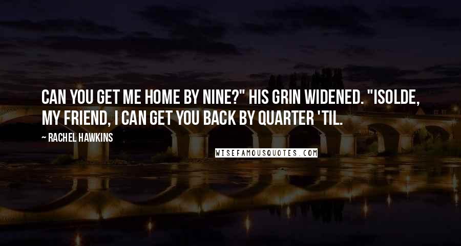 Rachel Hawkins Quotes: Can you get me home by nine?" His grin widened. "Isolde, my friend, I can get you back by quarter 'til.