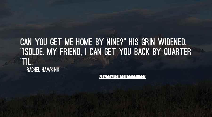 Rachel Hawkins Quotes: Can you get me home by nine?" His grin widened. "Isolde, my friend, I can get you back by quarter 'til.