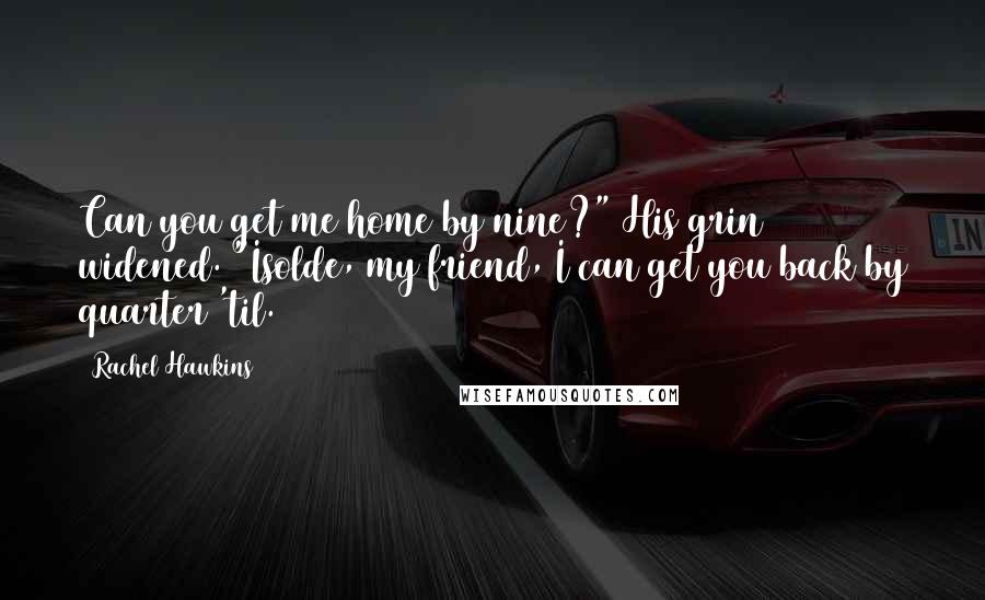 Rachel Hawkins Quotes: Can you get me home by nine?" His grin widened. "Isolde, my friend, I can get you back by quarter 'til.