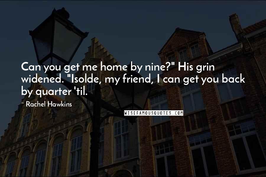 Rachel Hawkins Quotes: Can you get me home by nine?" His grin widened. "Isolde, my friend, I can get you back by quarter 'til.