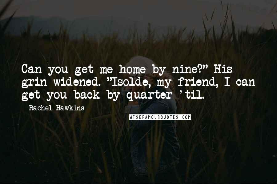 Rachel Hawkins Quotes: Can you get me home by nine?" His grin widened. "Isolde, my friend, I can get you back by quarter 'til.