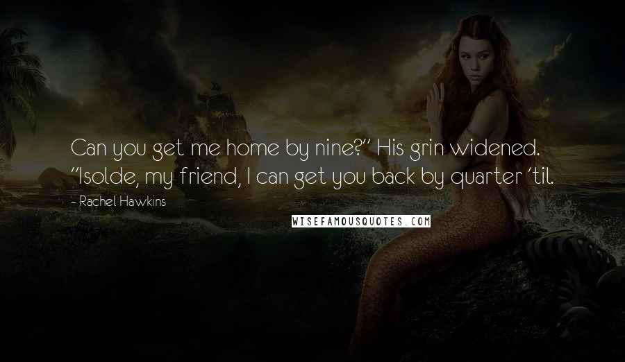 Rachel Hawkins Quotes: Can you get me home by nine?" His grin widened. "Isolde, my friend, I can get you back by quarter 'til.