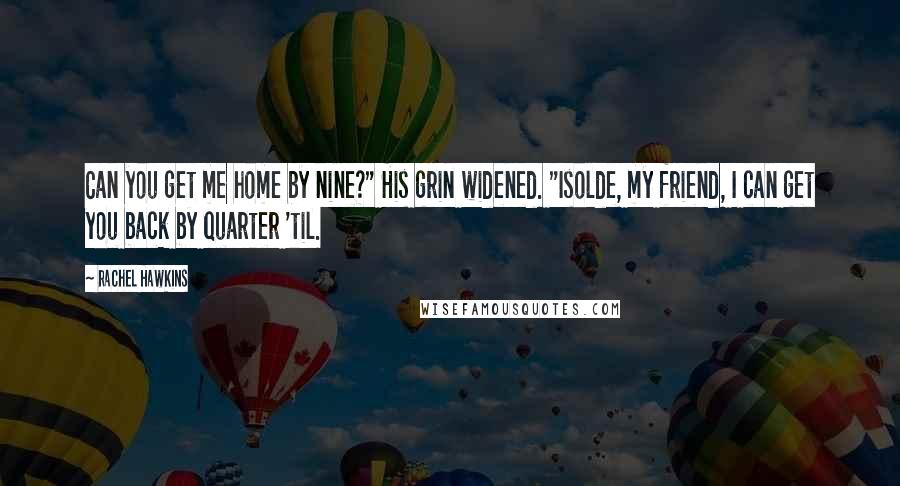 Rachel Hawkins Quotes: Can you get me home by nine?" His grin widened. "Isolde, my friend, I can get you back by quarter 'til.
