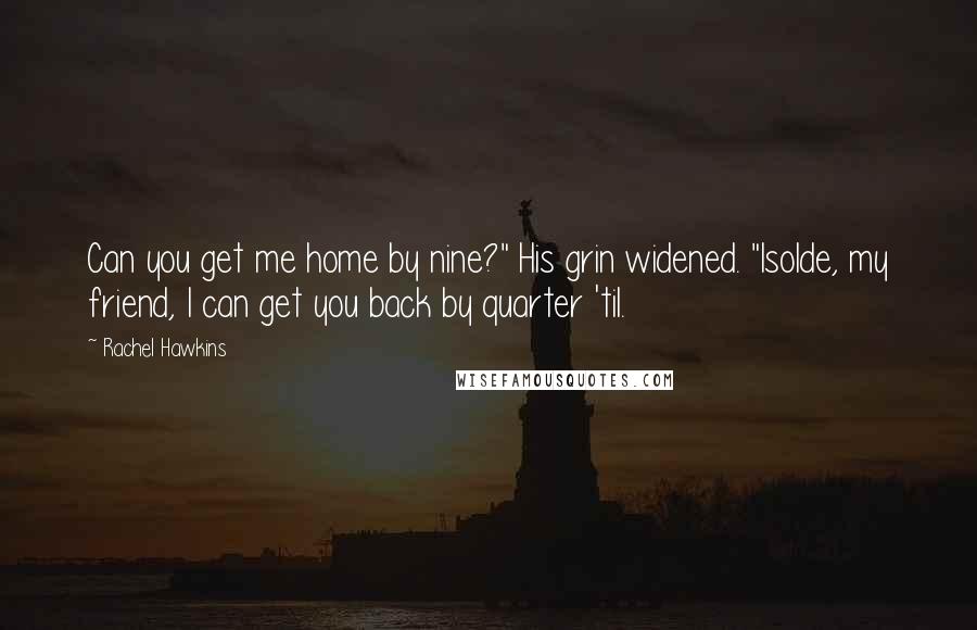 Rachel Hawkins Quotes: Can you get me home by nine?" His grin widened. "Isolde, my friend, I can get you back by quarter 'til.