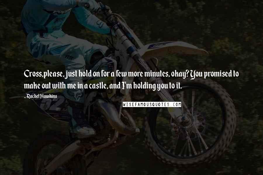 Rachel Hawkins Quotes: Cross,please, just hold on for a few more minutes, okay? You promised to make out with me in a castle, and I'm holding you to it.