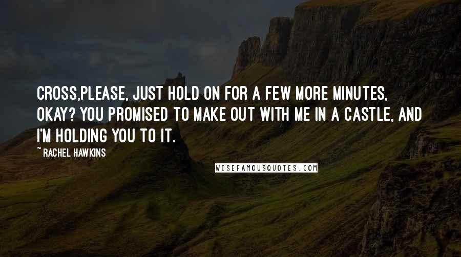 Rachel Hawkins Quotes: Cross,please, just hold on for a few more minutes, okay? You promised to make out with me in a castle, and I'm holding you to it.