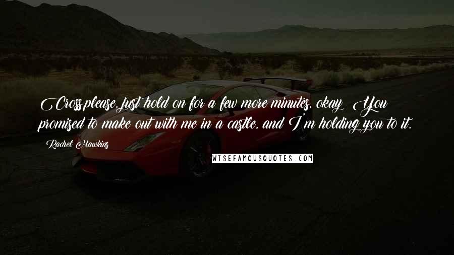 Rachel Hawkins Quotes: Cross,please, just hold on for a few more minutes, okay? You promised to make out with me in a castle, and I'm holding you to it.