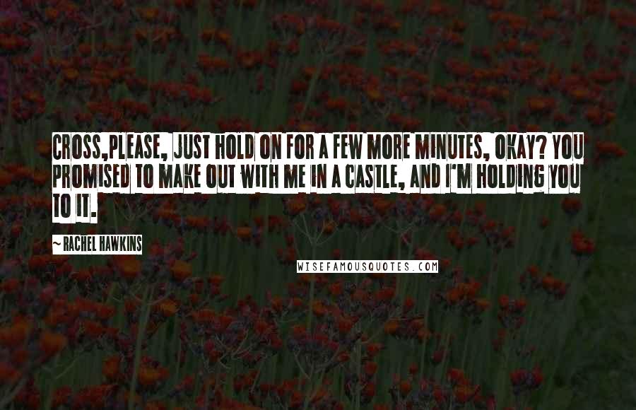 Rachel Hawkins Quotes: Cross,please, just hold on for a few more minutes, okay? You promised to make out with me in a castle, and I'm holding you to it.