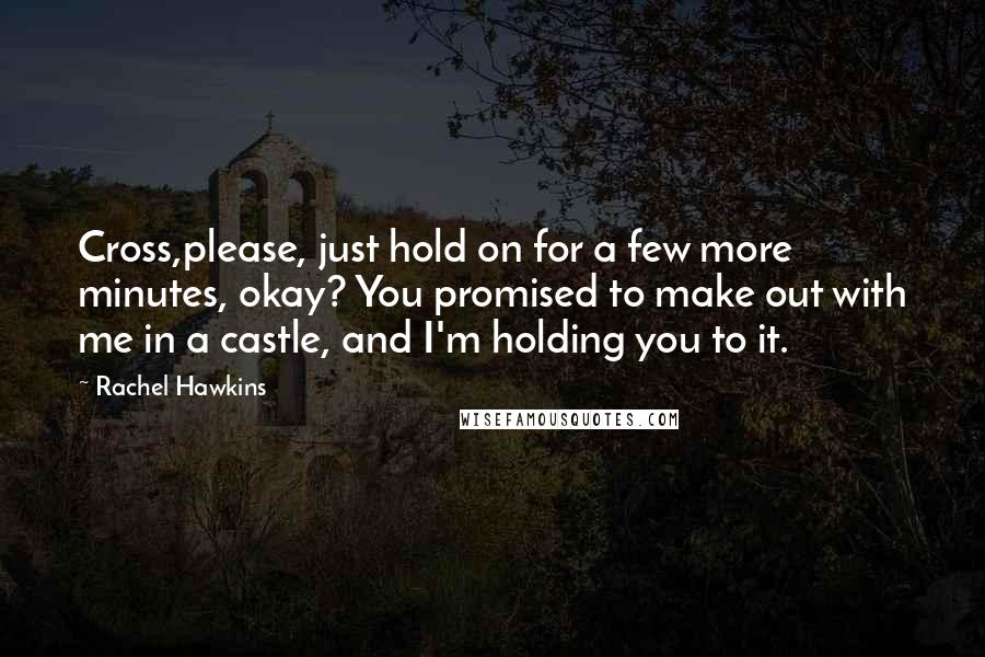 Rachel Hawkins Quotes: Cross,please, just hold on for a few more minutes, okay? You promised to make out with me in a castle, and I'm holding you to it.