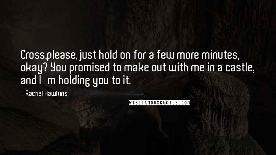 Rachel Hawkins Quotes: Cross,please, just hold on for a few more minutes, okay? You promised to make out with me in a castle, and I'm holding you to it.